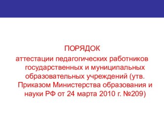 Порядок аттестации педагогических работников государственных и муниципальных образовательных учреждений (утв. Приказом Министерства образования и науки РФ от 24 марта 2010 г. №209)