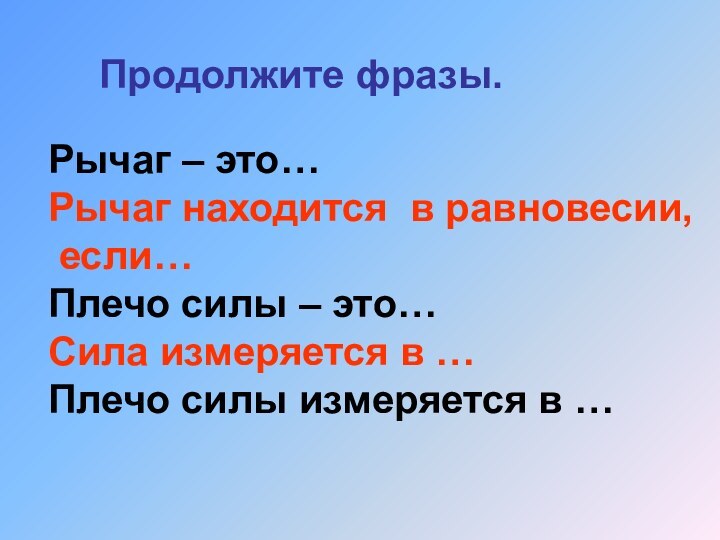 Продолжите фразы.Рычаг – это…Рычаг находится в равновесии, если…Плечо силы – это…Сила измеряется