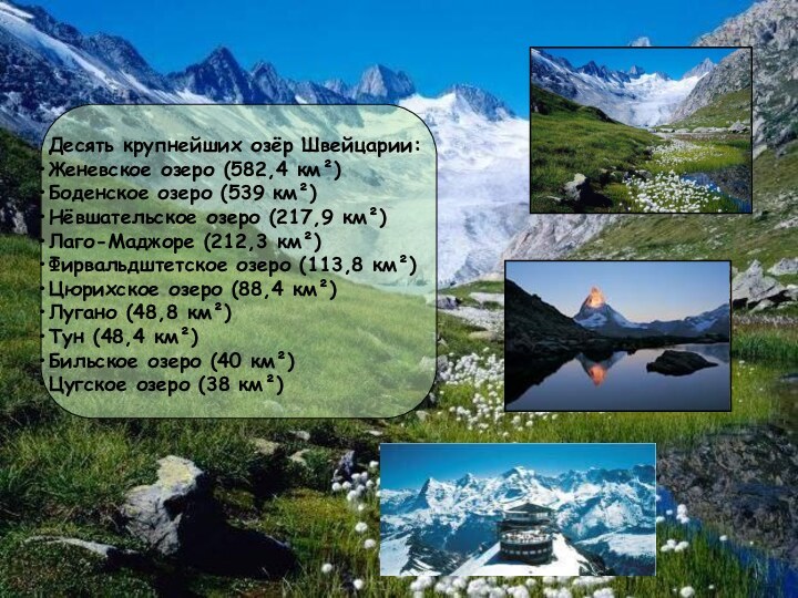 Десять крупнейших озёр Швейцарии:Женевское озеро (582,4 км²)Боденское озеро (539 км²)Нёвшательское озеро (217,9