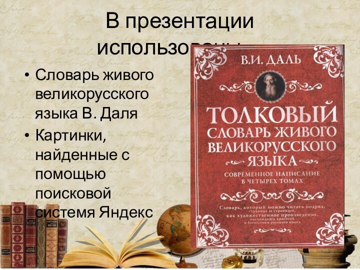 В презентации использованы…Словарь живого великорусского языка В. ДаляКартинки, найденные с помощью поисковой системя Яндекс