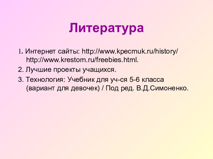 Литература1. Интернет сайты: http://www.kpecmuk.ru/history/ http://www.krestom.ru/freebies.html.2. Лучшие проекты учащихся.3. Технология: Учебник для уч-ся