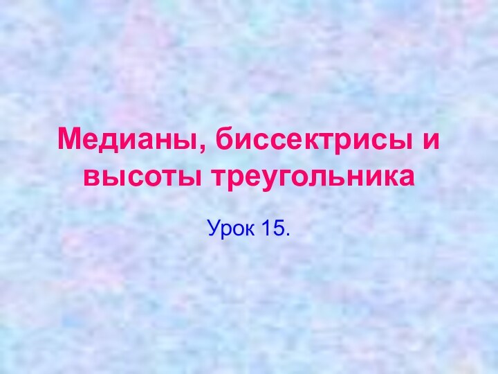 Медианы, биссектрисы и высоты треугольникаУрок 15.