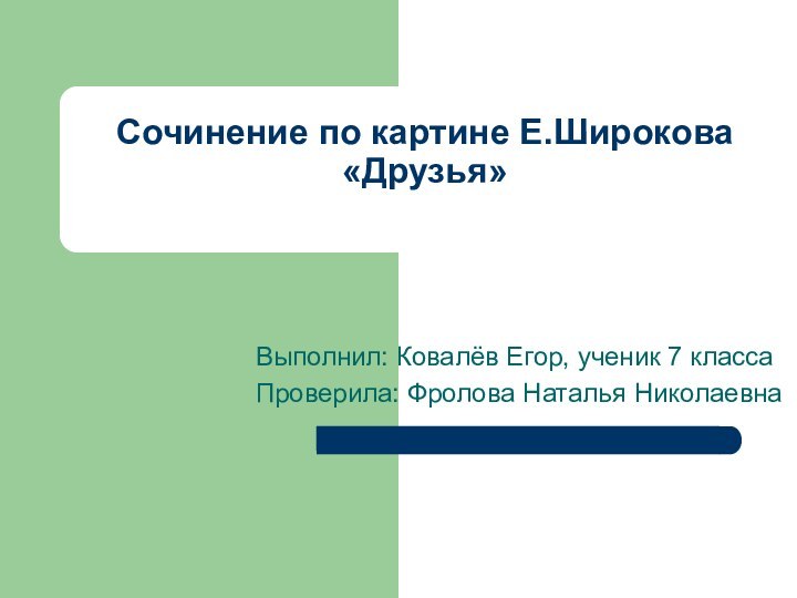 Сочинение по картине Е.Широкова «Друзья» Выполнил: Ковалёв Егор, ученик 7 классаПроверила: Фролова Наталья Николаевна