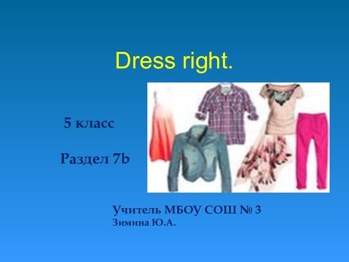 Dress right. 		 5 класс		Раздел 7b 					Учитель МБОУ СОШ № 3 					Зимина Ю.А.