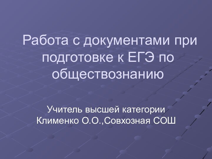 Работа с документами при подготовке к ЕГЭ по обществознаниюУчитель высшей категории Клименко О.О.,Совхозная СОШ