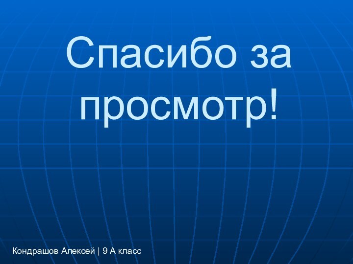 Спасибо за просмотр!Кондрашов Алексей | 9 А класс