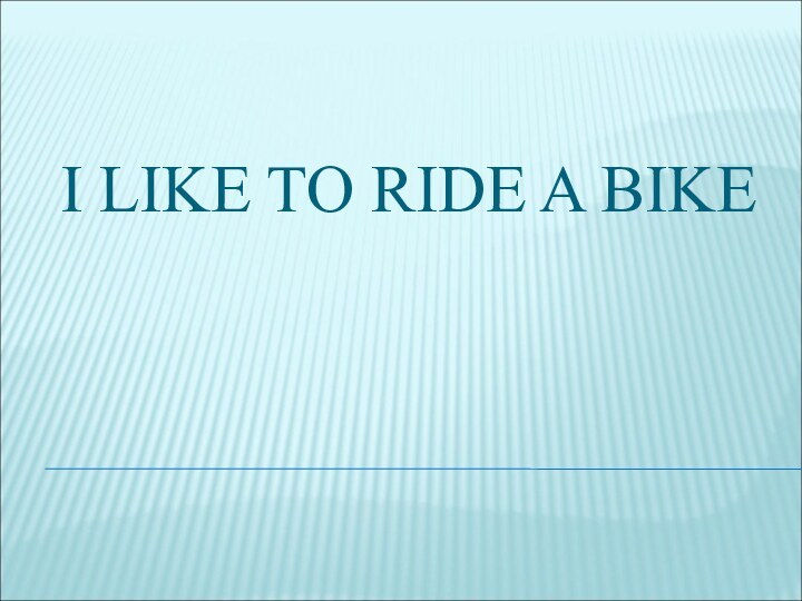 I LIKE TO RIDE A BIKE