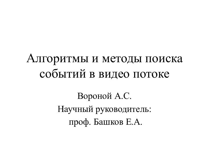 Алгоритмы и методы поиска событий в видео потокеВороной А.С.Научный руководитель: проф. Башков Е.А.