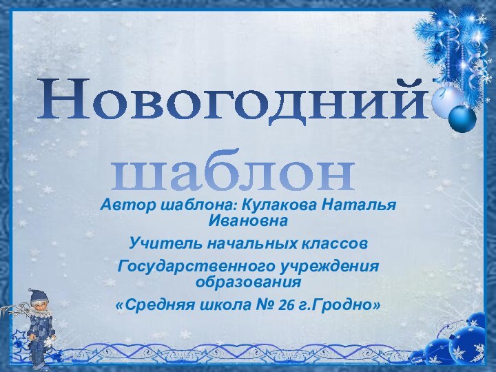 Новогодний шаблон Автор шаблона: Кулакова Наталья ИвановнаУчитель начальных классовГосударственного учреждения образования«Средняя школа № 26 г.Гродно»