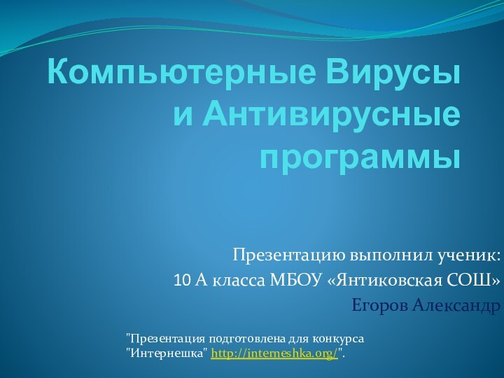 Компьютерные Вирусы и Антивирусные программыПрезентацию выполнил ученик: 10 А класса МБОУ «Янтиковская