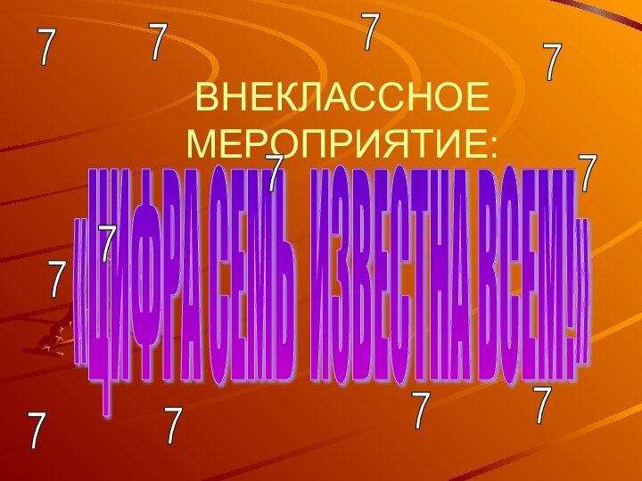 ВНЕКЛАССНОЕ МЕРОПРИЯТИЕ:«ЦИФРА СЕМЬ ИЗВЕСТНА ВСЕМ!»777777777777