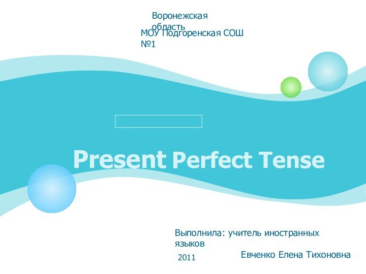 Present Perfect TenseВоронежская областьМОУ Подгоренская СОШ №1Выполнила: учитель иностранных языковЕвченко Елена Тихоновна2011