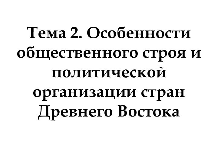 Тема 2. Особенности общественного строя и политической организации странДревнего Востока