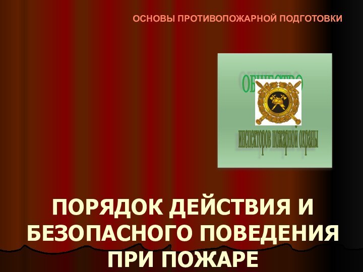 ПОРЯДОК ДЕЙСТВИЯ И БЕЗОПАСНОГО ПОВЕДЕНИЯ ПРИ ПОЖАРЕОСНОВЫ ПРОТИВОПОЖАРНОЙ ПОДГОТОВКИ