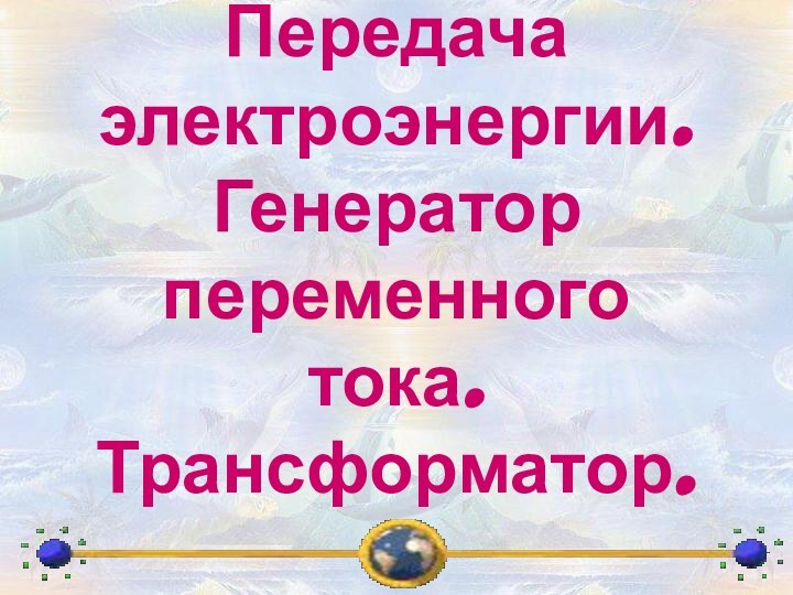 Передача электроэнергии.  Генератор переменного тока. Трансформатор.