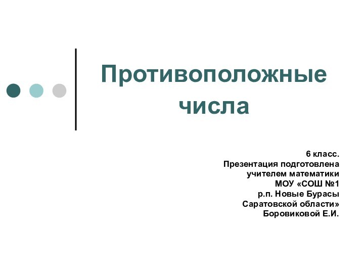 Противоположные числа 6 класс.Презентация подготовлена учителем математики МОУ «СОШ №1 р.п. Новые Бурасы Саратовской области»Боровиковой Е.И.