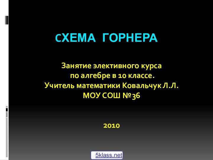 Cхема ГорнераЗанятие элективного курса по алгебре в 10 классе.Учитель математики Ковальчук Л.Л.МОУ СОШ №362010