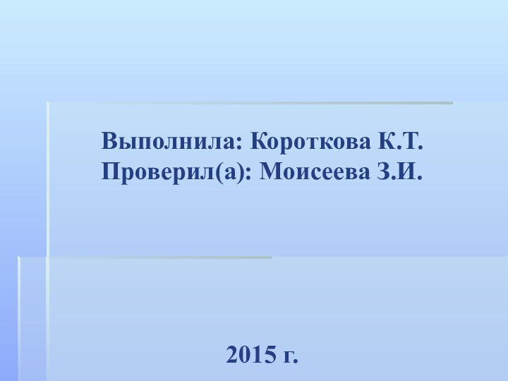 Выполнила: Короткова К.Т.Проверил(а): Моисеева З.И.2015 г.