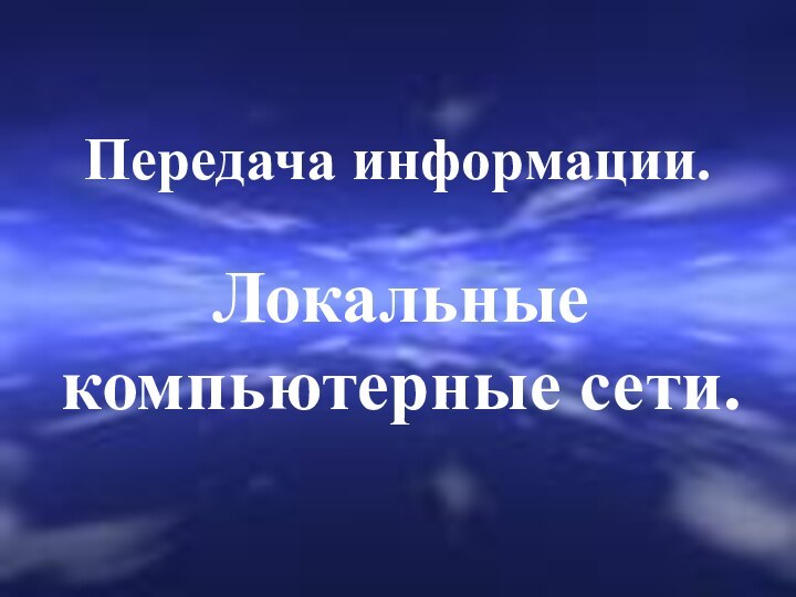 Передача информации.Локальные компьютерные сети.