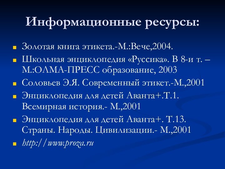 Информационные ресурсы:Золотая книга этикета.-М.:Вече,2004.Школьная энциклопедия «Руссика». В 8-и т. –М.:ОЛМА-ПРЕСС образование, 2003Соловьев