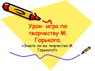 Урок- игра по творчеству М.Горького