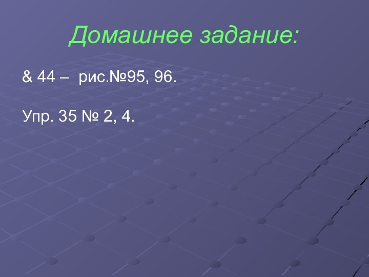 Домашнее задание:& 44 – рис.№95, 96.Упр. 35 № 2, 4.