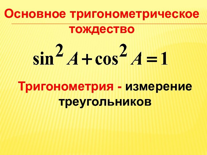 Основное тригонометрическое тождествоТригонометрия - измерение треугольников