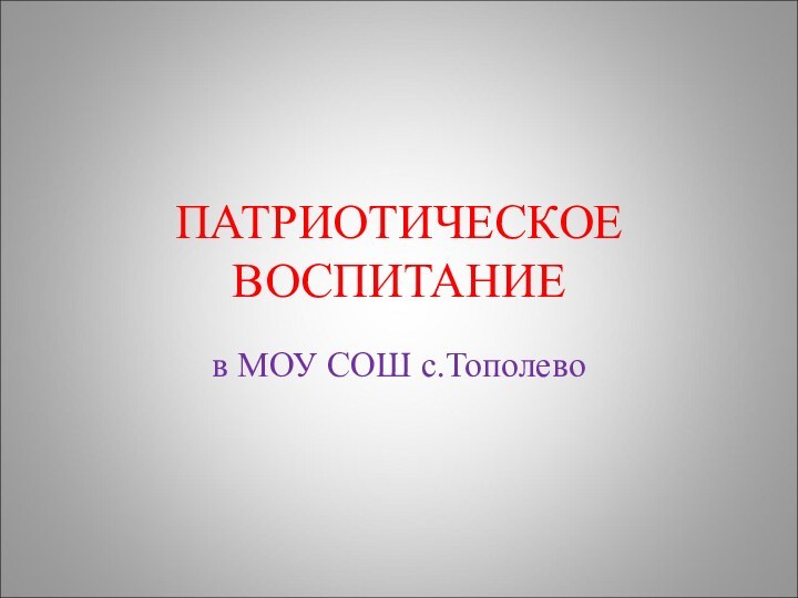 ПАТРИОТИЧЕСКОЕ ВОСПИТАНИЕв МОУ СОШ с.Тополево