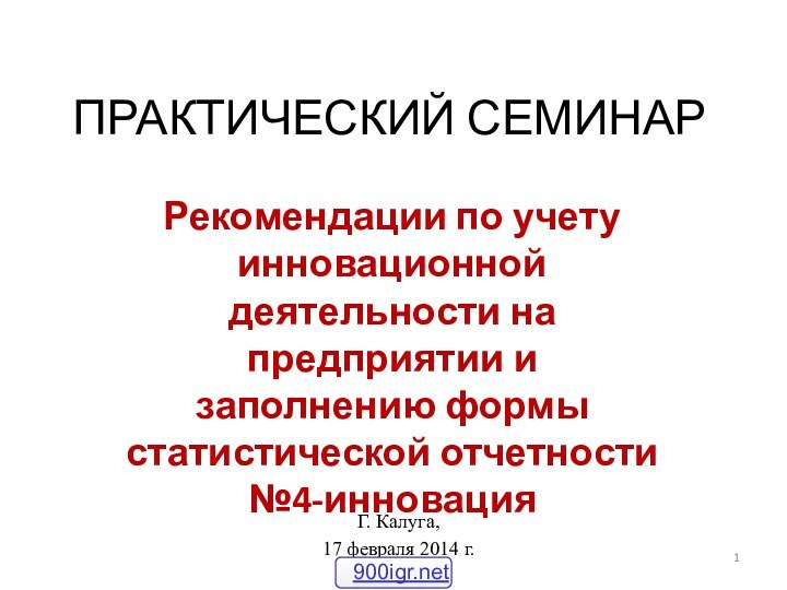 ПРАКТИЧЕСКИЙ СЕМИНАРРекомендации по учету инновационной деятельности на предприятии и заполнению формы статистической