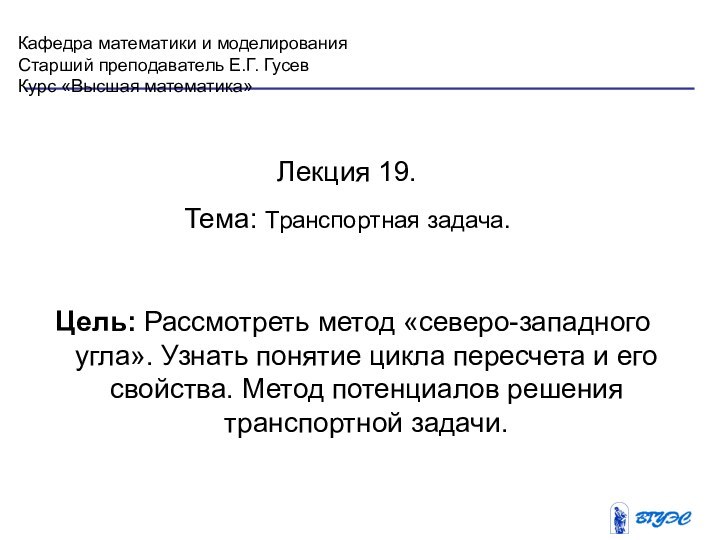 Кафедра математики и моделированияСтарший преподаватель Е.Г. ГусевКурс «Высшая математика»Лекция 19. Тема: Транспортная