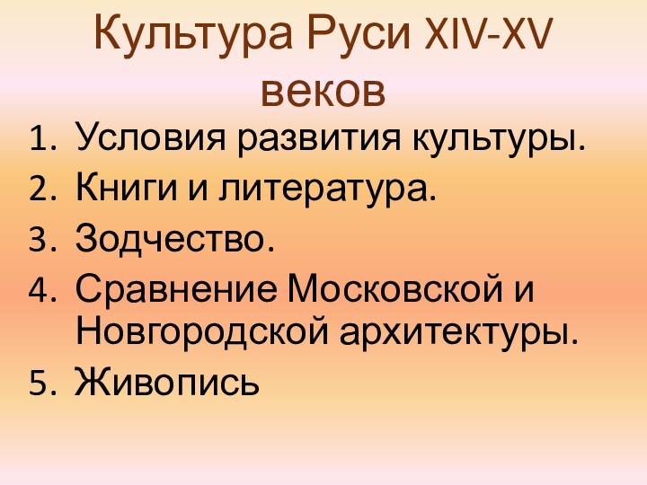 Культура Руси XIV-XV вековУсловия развития культуры.Книги и литература.Зодчество.Сравнение Московской и Новгородской архитектуры.Живопись