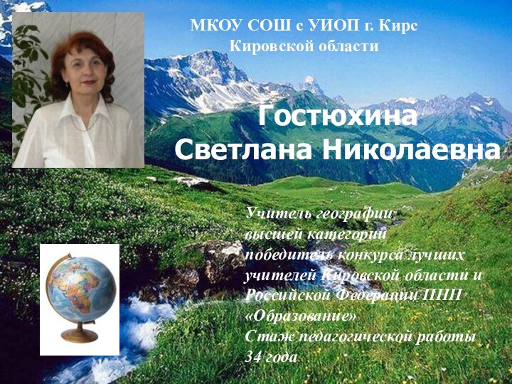 Гостюхина Светлана НиколаевнаМКОУ СОШ с УИОП г. Кирс Кировской области Учитель географиивысшей