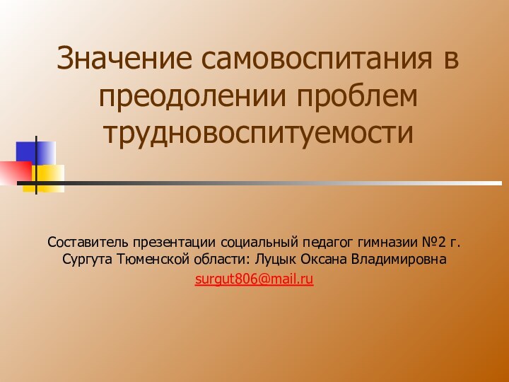 Значение самовоспитания в преодолении проблем трудновоспитуемостиСоставитель презентации социальный педагог гимназии №2 г.Сургута