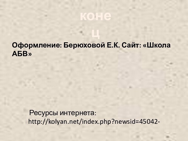 Ресурсы интернета: http://kolyan.net/index.php?newsid=45042-конецОформление: Берюховой Е.К. Сайт: «Школа АБВ»