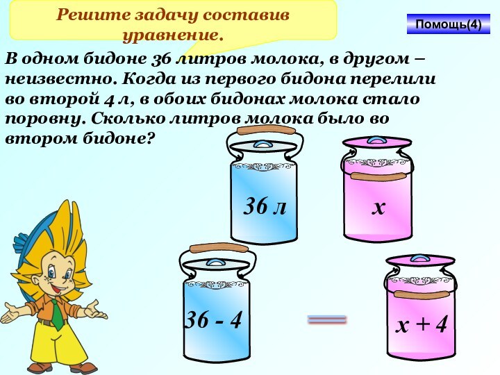 Решите задачу составив уравнение.В одном бидоне 36 литров молока, в другом –