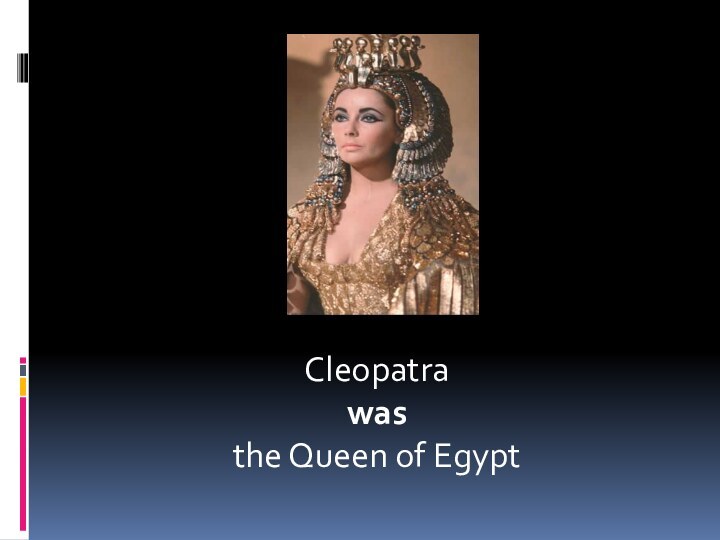 Cleopatrawasthe Queen of Egypt