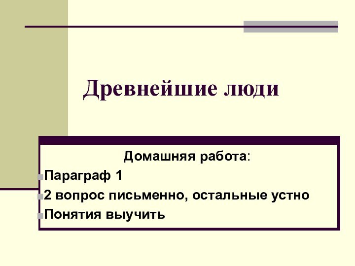 Древнейшие людиДомашняя работа:Параграф 12 вопрос письменно, остальные устноПонятия выучить