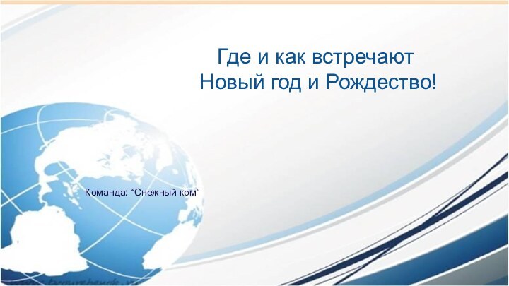 Где и как встречают Новый год и Рождество!Команда: “Снежный ком”