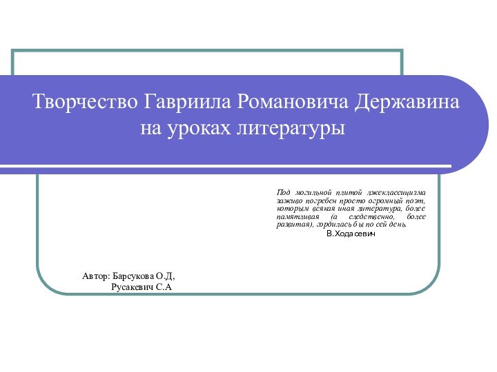 Творчество Гавриила Романовича Державина на уроках литературыПод могильной плитой лжеклассицизма заживо погребен