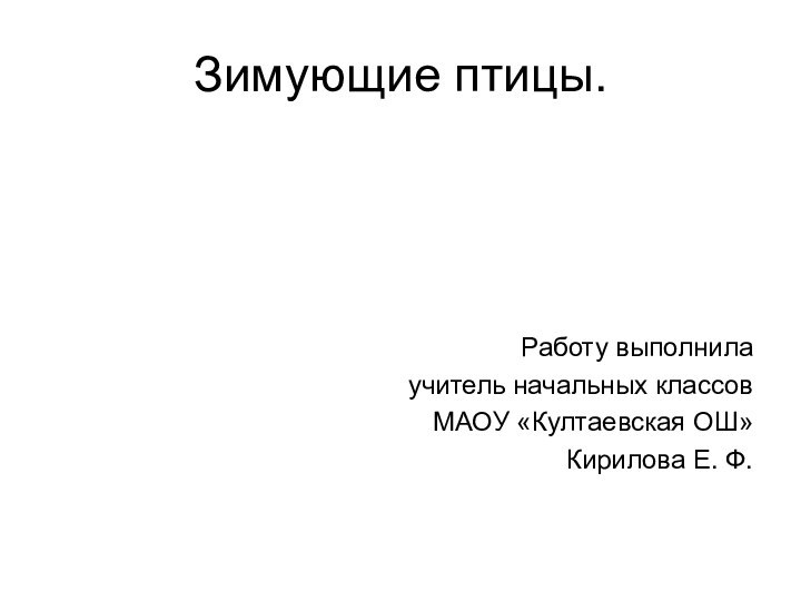 Зимующие птицы.Работу выполнила учитель начальных классов МАОУ «Култаевская ОШ»Кирилова Е. Ф.