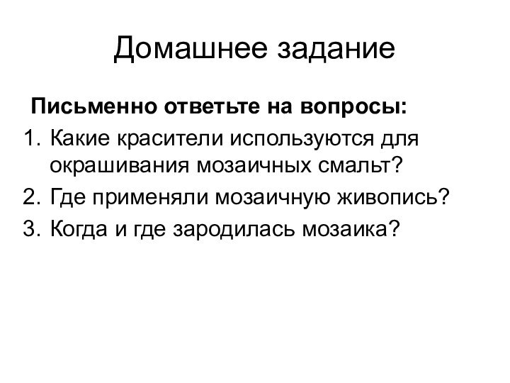 Домашнее заданиеПисьменно ответьте на вопросы:Какие красители используются для окрашивания мозаичных смальт?Где применяли