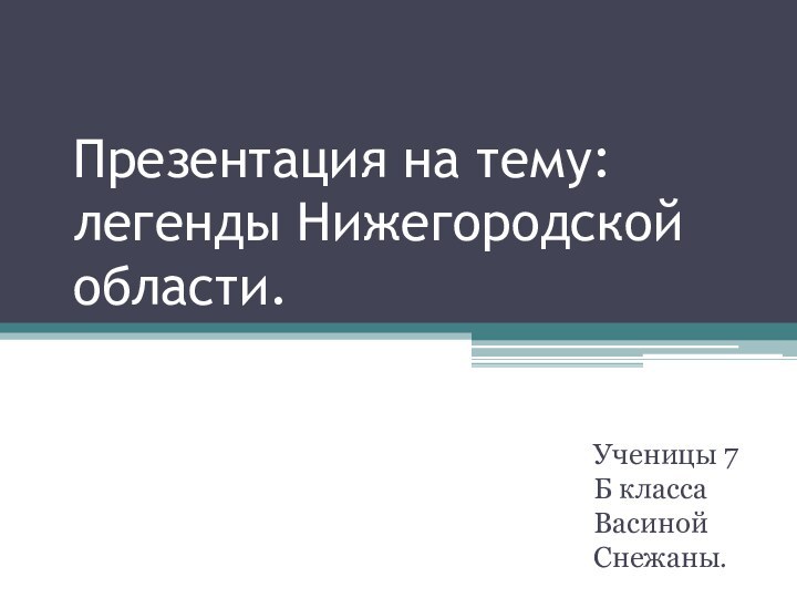 Презентация на тему: легенды Нижегородской области.Ученицы 7 Б класса Васиной Снежаны.