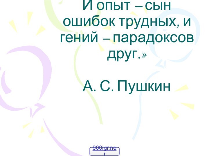 «О, сколько нам открытий	 чудных готовит просвещенья дух! И опыт – сын