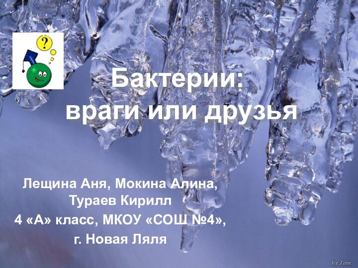 Бактерии:   враги или друзьяЛещина Аня, Мокина Алина, Тураев Кирилл4 «А»