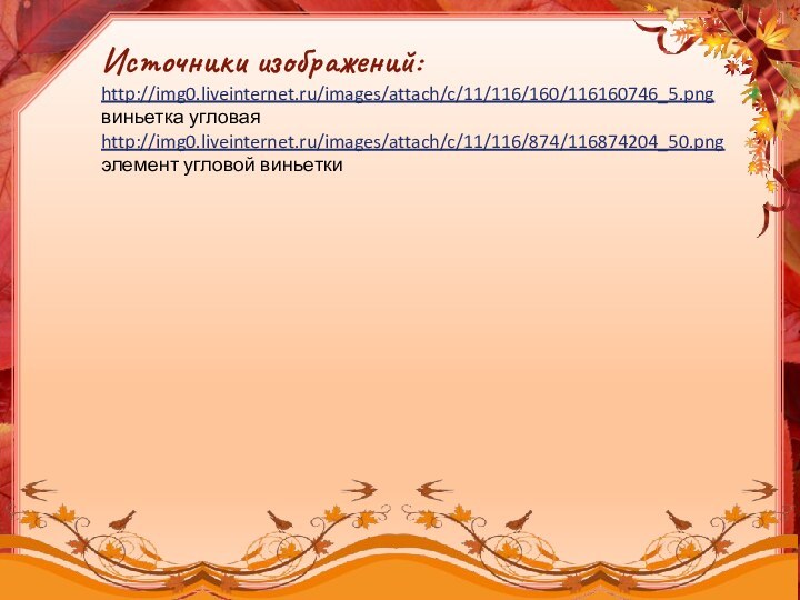 Источники изображений:http://img0.liveinternet.ru/images/attach/c/11/116/160/116160746_5.png виньетка угловаяhttp://img0.liveinternet.ru/images/attach/c/11/116/874/116874204_50.pngэлемент угловой виньетки