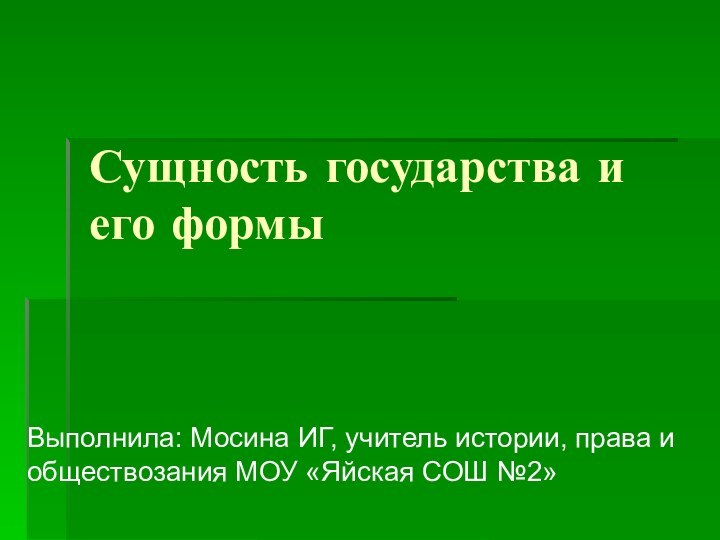 Сущность государства и его формыВыполнила: Мосина ИГ, учитель истории, права и обществозания МОУ «Яйская СОШ №2»