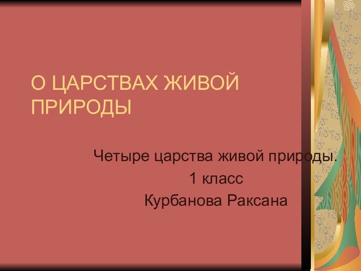 О ЦАРСТВАХ ЖИВОЙ ПРИРОДЫЧетыре царства живой природы.1 классКурбанова Раксана