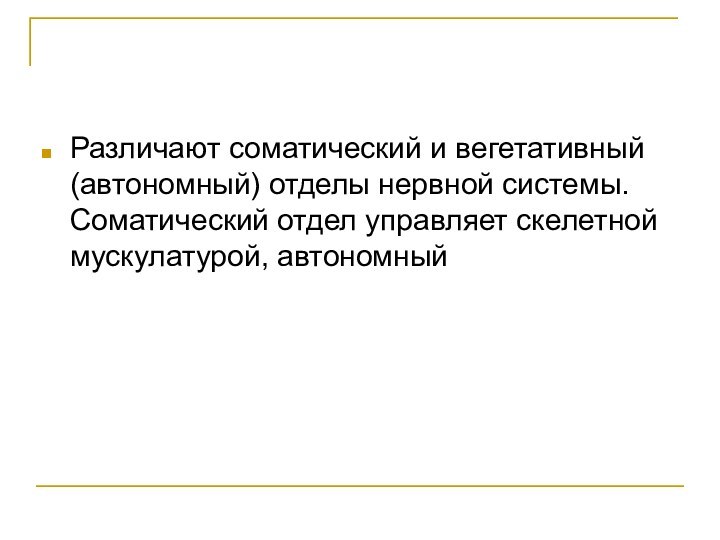 Различают соматический и вегетативный (автономный) отделы нервной системы. Соматический отдел управляет скелетной мускулатурой, автономный