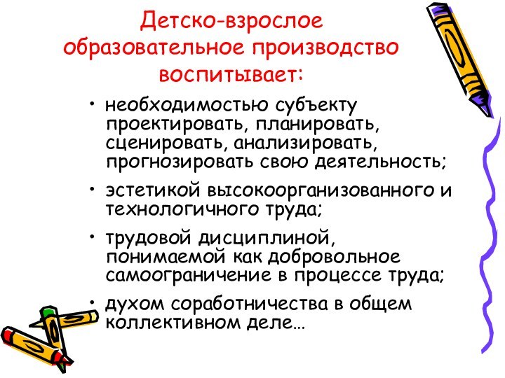 Детско-взрослое образовательное производство воспитывает:необходимостью субъекту проектировать, планировать, сценировать, анализировать, прогнозировать свою деятельность;эстетикой