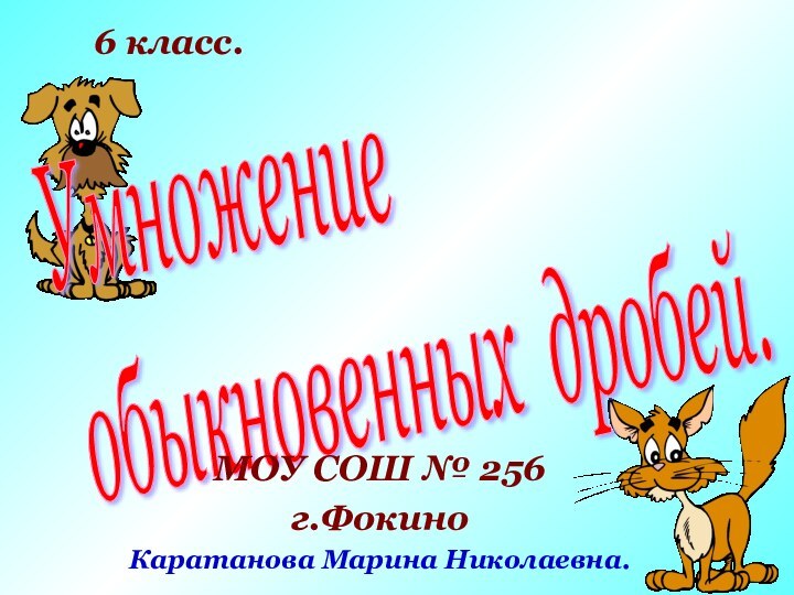 Умножение  обыкновенных дробей.МОУ СОШ № 256г.ФокиноКаратанова Марина Николаевна.6 класс.